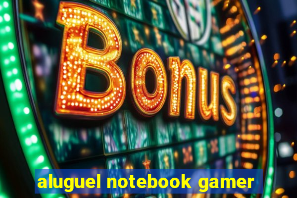 aluguel notebook gamer